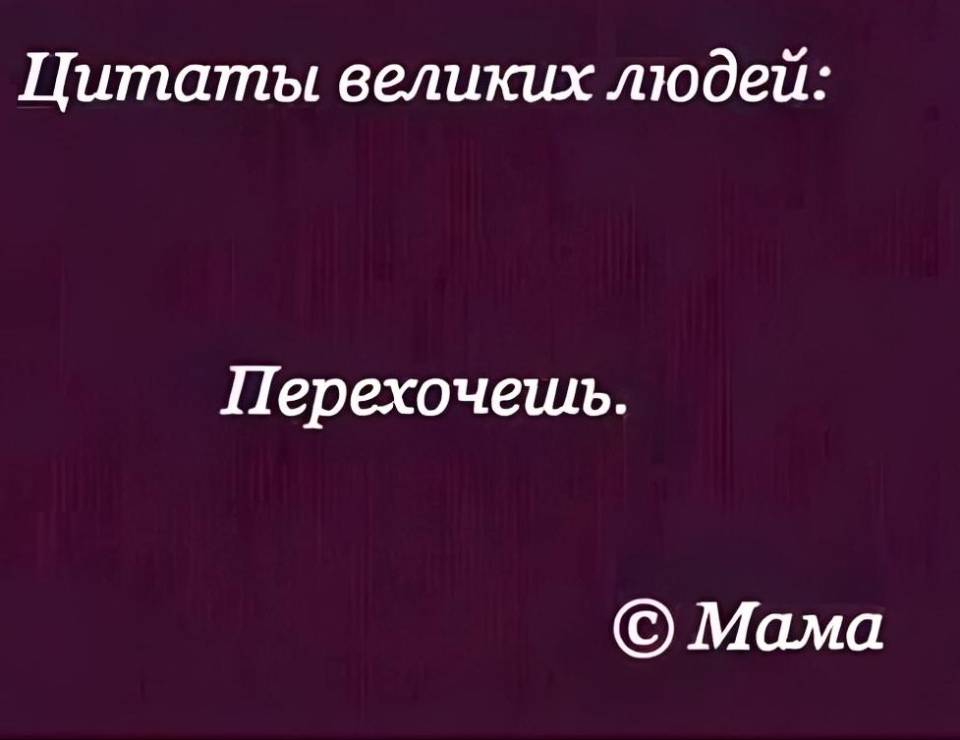 Цитаты. великих людей: «Перехочешь». Мама