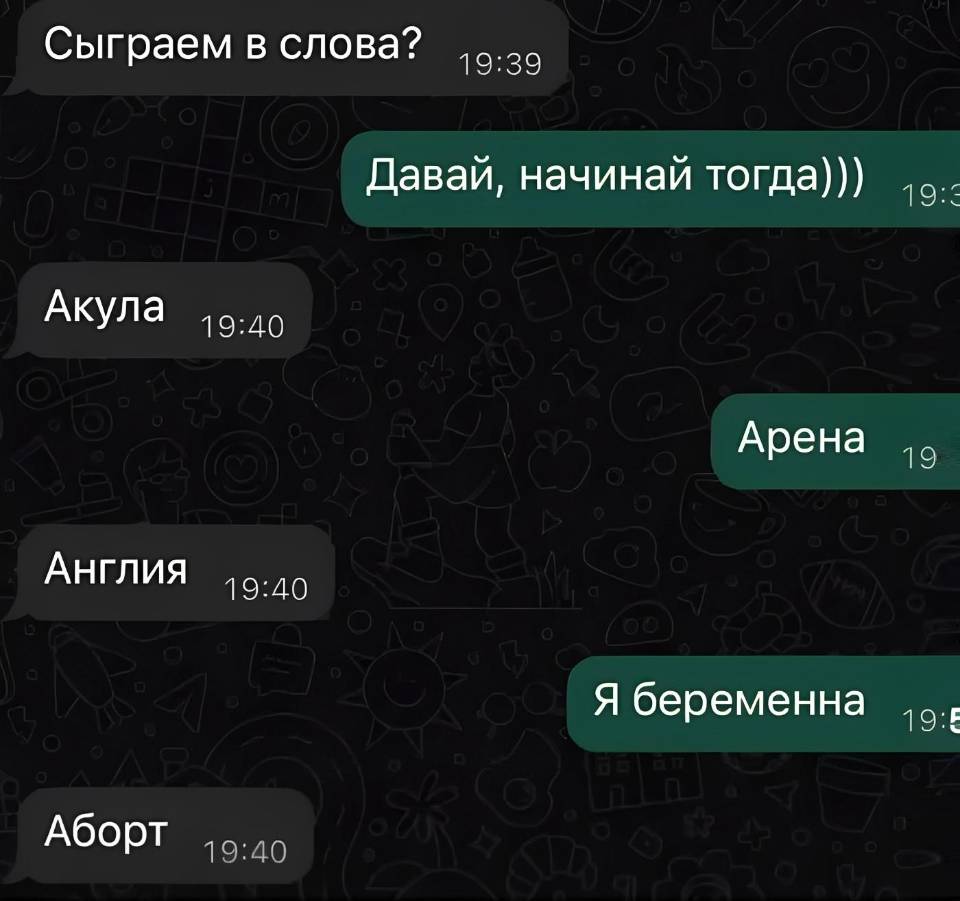 – Сыграем в слова?
– Давай, начинай тогда)))
– Акула.
– Арена.
– Я беременна.
– Аборт.