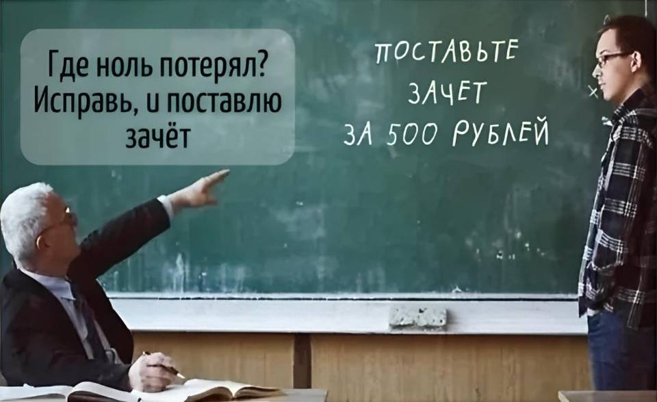 Надпись на доске: *ПОСТАВЬТЕ ЗАЧЁТ ЗА 500 РУБЛЕЙ*
– Где ноль потерял? Исправь, и поставлю зачёт!