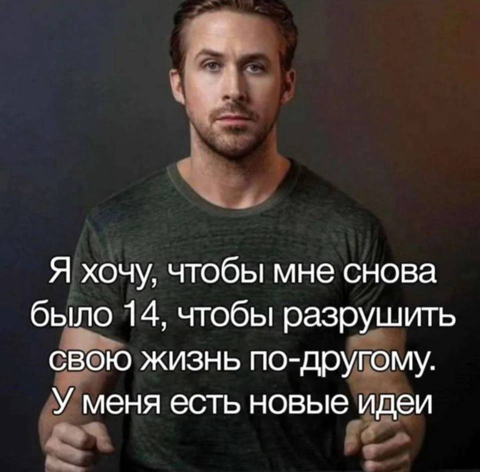 Я хочу, чтобы мне снова было 14, чтобы разрушить свою жизнь по-другому. У меня есть новые идеи.