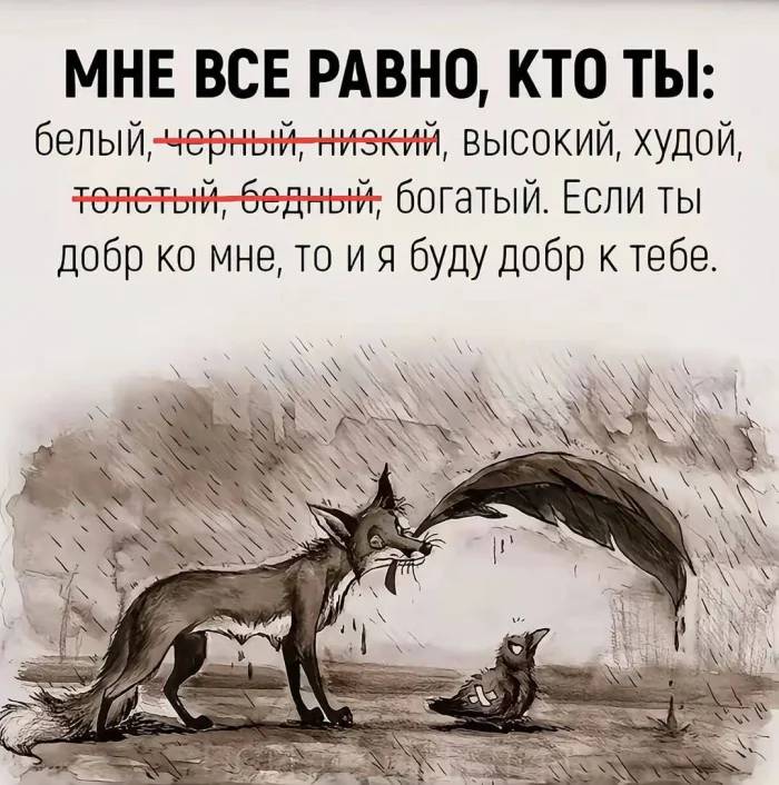 МНЕ ВСЕ РАВНО, КТО ТЫ: белый-черный-низкий, высокий, худой, толстый-бедный; богатый. Если ты добр ко мне, то и я буду добр к тебе.
