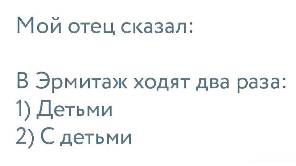 Мой отец сказал:

Эрмитаж ходят два раза:
1. Детьми
2. С детьми