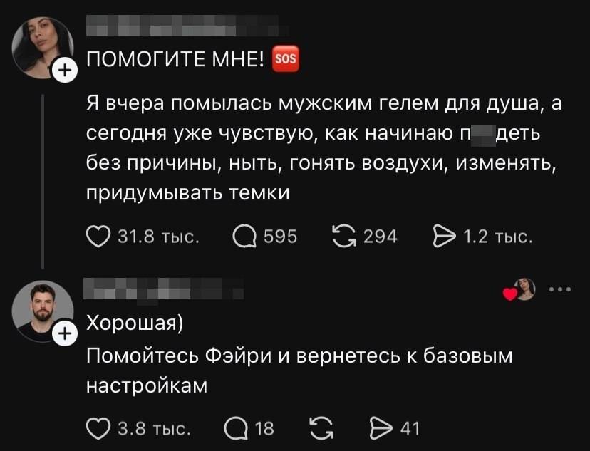 – Вчера помылась мужским гелем для душа, а сегодня уже чувствую, как начинаю п***деть без причины, ныть, гонять воздухи, изменять, придумывать темки.
– Хорошая) Помойтесь Фэйри и вернетесь к базовым настройкам.