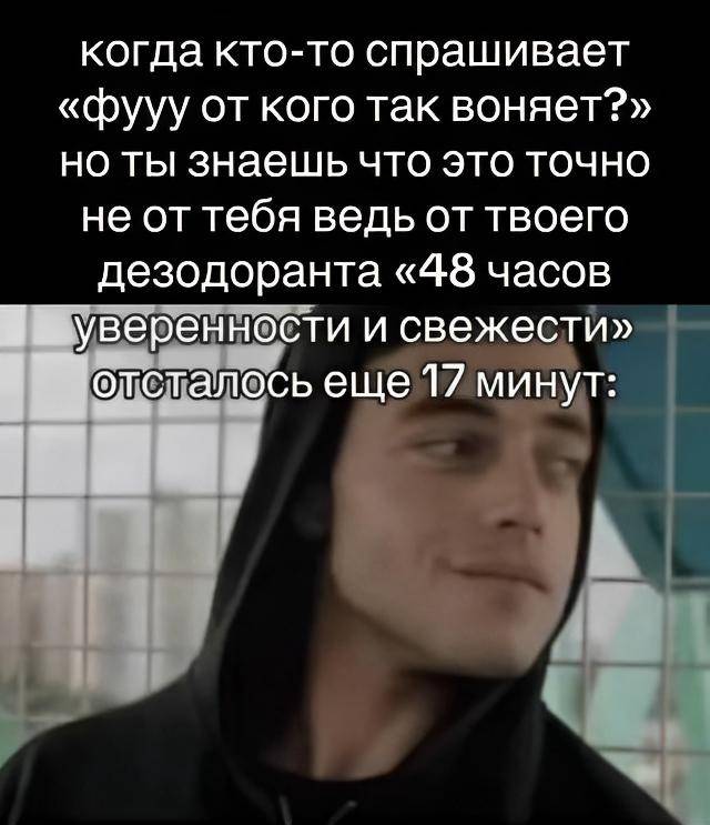 Когда кто-то громко спрашивает: «Ффууу от кого так фонит?», но ты-то прекрасно знаешь, что это точно не от тебя, ведь от твоего дезодоранта «48 часов уверенности и свежести» осталось ещё 15 минут.