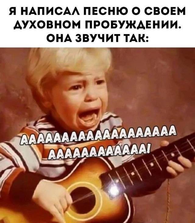 Я НАПИСАЛ ПЕСНЮ О СВОЁМ ДУХОВНОМ ПРОБУЖДЕНИИ.
ОНА ЗВУЧИТ ТАК: ААААААААААА!