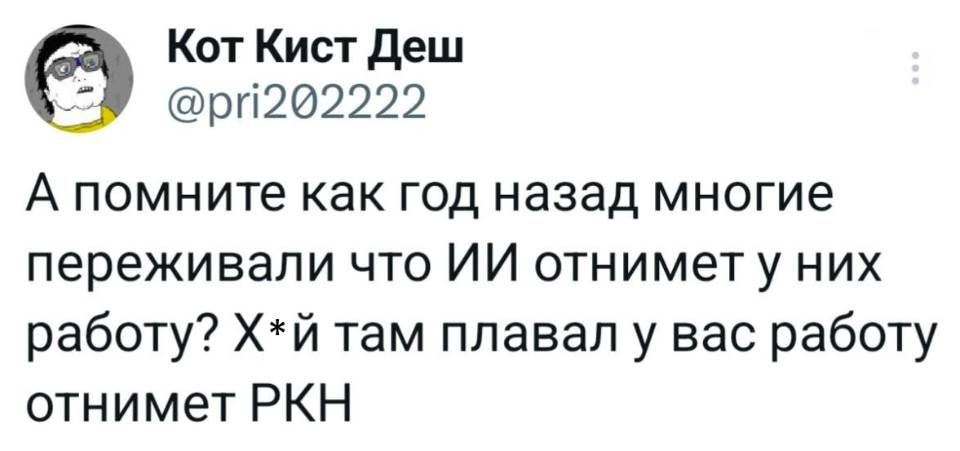 А помните как год назад многие переживали что ИИ отнимет у них работу? Х*й там плавал, у вас работу отнимет РКН.