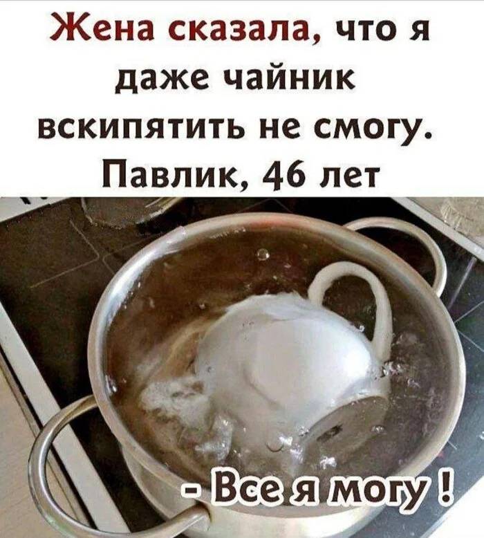 Жена сказала, что я даже чайник вскипятить не смогу. Павлик, 46 лет.