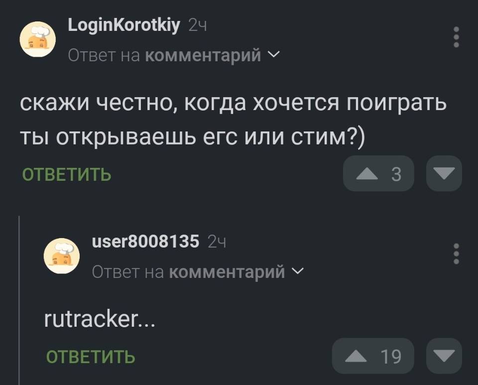 – Скажи честно, когда хочется поиграть ты открываешь егс или стим?)
– Rutracker...