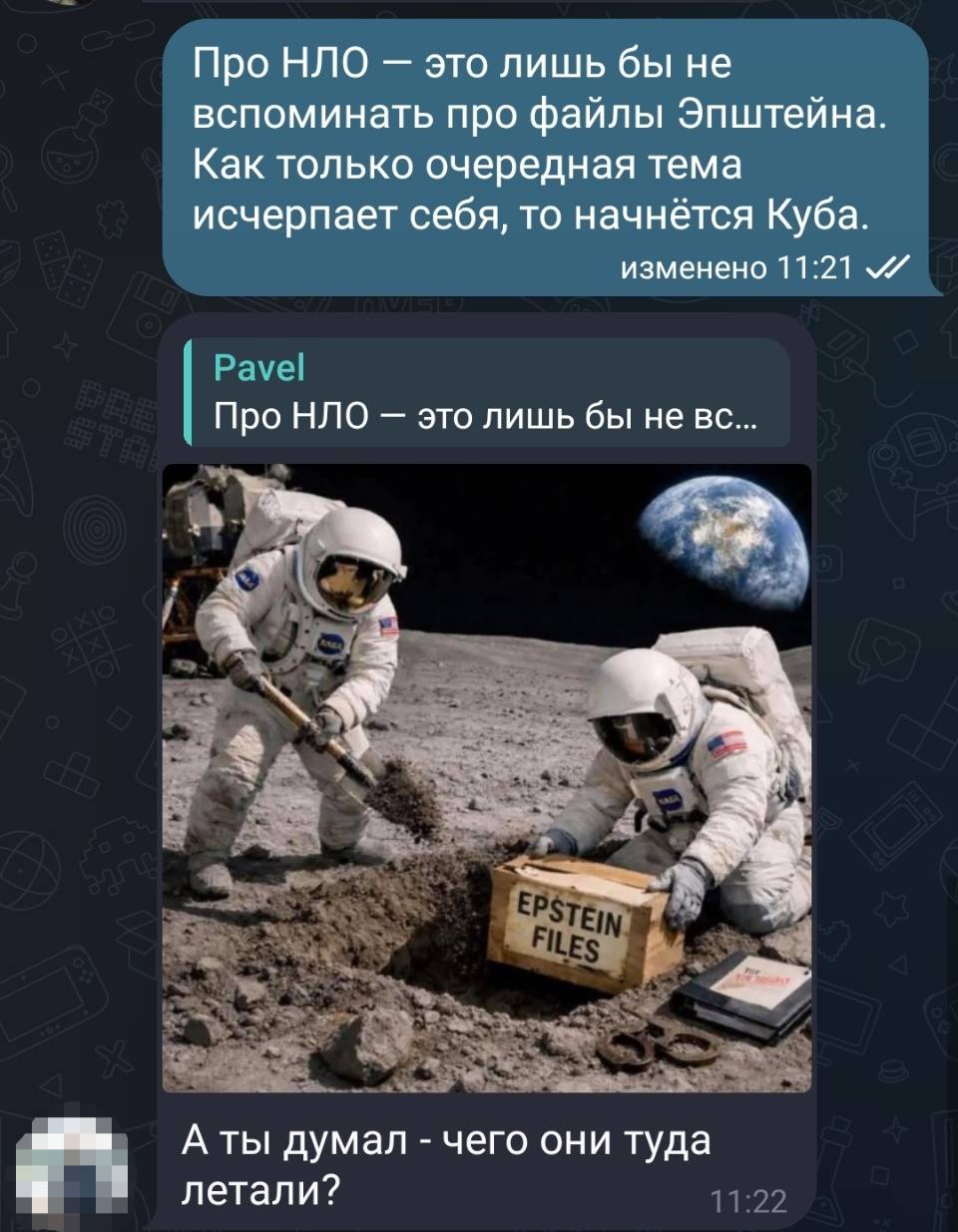 – Про НЛО — это лишь бы не вспоминать про файлы Эпштейна. Как только очередная тема исчерпает себя, то начнётся Куба. 
– А ты думал – чего они туда летали?