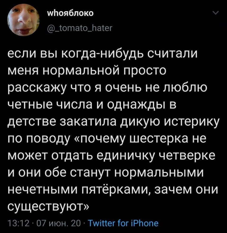 Если вы когда-нибудь считали меня нормальной, просто расскажу, что я очень не люблю чётные числа и однажды в детстве закатила дикую истерику по поводу: «Почему шестерка не может отдать единичку четверке, и они обе станут нормальными нечетными пятёрками? Зачем они существуют?»