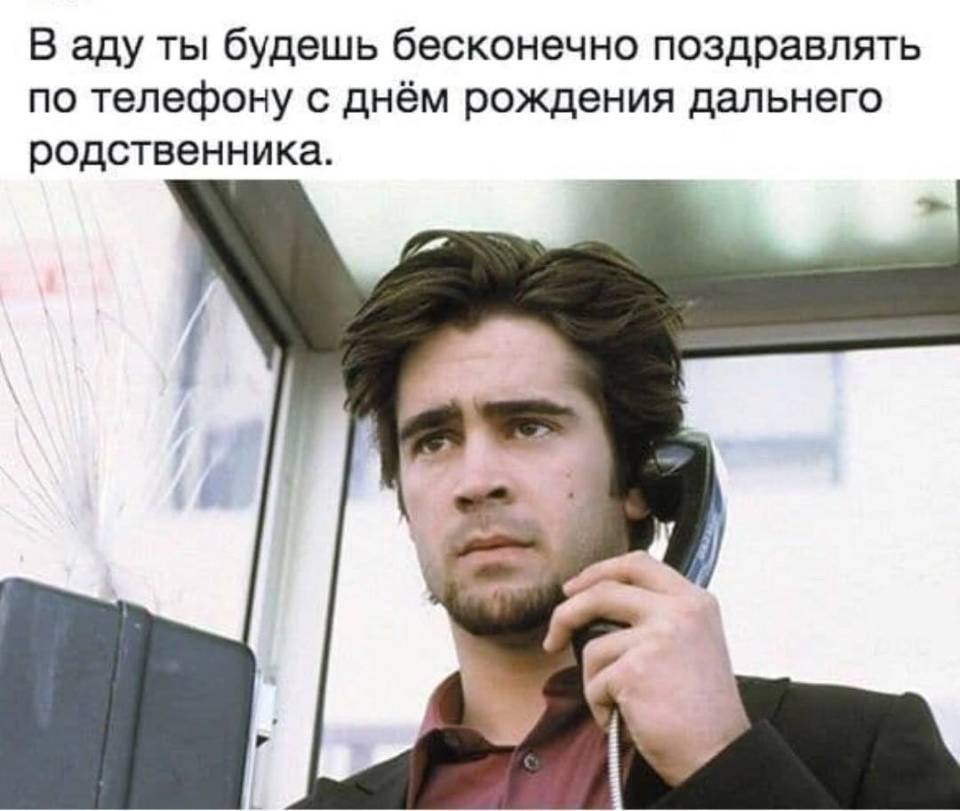 *В аду ты будешь бесконечно поздравлять по телефону с днём рождения дальнего родственника.*