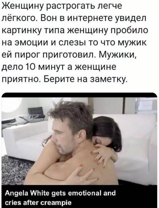 Женщину растрогать легче лёгкого. Вон в интернете увидел картинку типа женщину пробило на эмоции и слезы то что мужик ей пирог приготовил. Мужики, дело 10 минут а женщине приятно. Берите на заметку.
Angela White gets emotional and cries after creampie.
