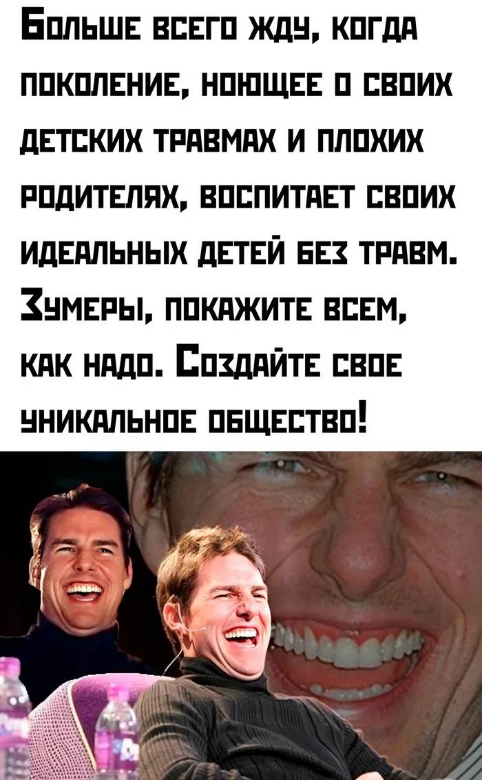 Больше всего жду, когда поколение, ноющее о своих детских травмах и плохих родителях, воспитает своих идеальных детей без травм. Зумеры, покажите всем, как надо. Создайте своё уникальное общество!