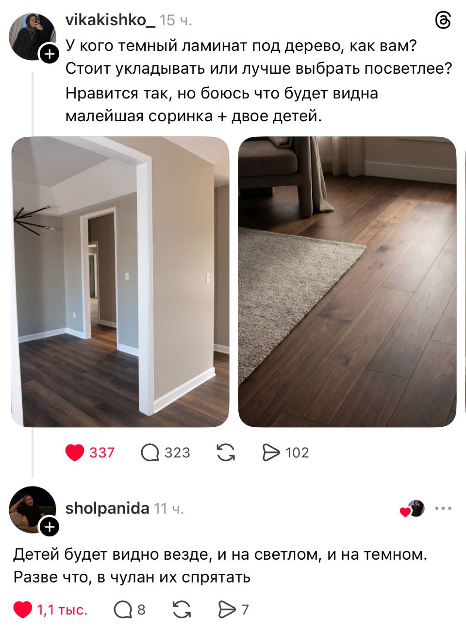 – У кого тёмный ламинат под дерево, как вам? Стоит укладывать или лучше выбрать посветлее? Нравится так, но боюсь что будет видна малейшая соринка + двое детей. 
– Детей будет видно везде, и на светлом, и на темном. Разве что, в чулан их спрятать.