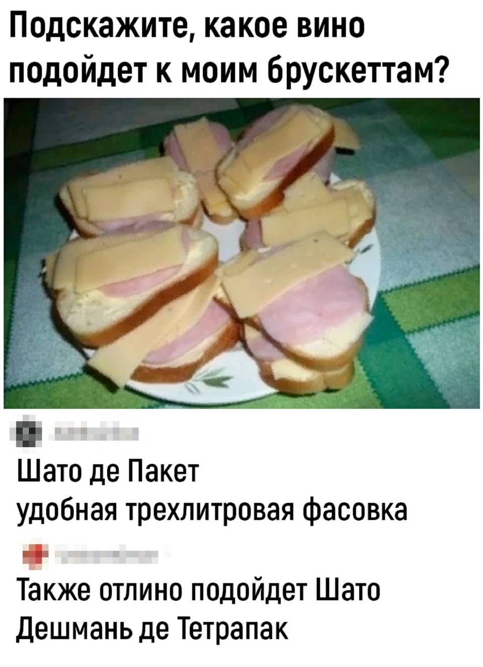 – Подскажите, какое вино подойдет к моим брускеттам?
– Шато де Пакет удобная трехлитровая фасовка.
– Также отлично подойдет Шато Дешмань де Тетрапак.