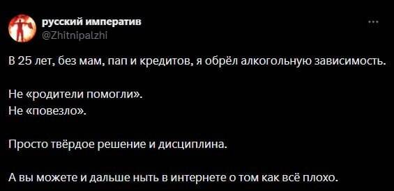 В 25 лет, бeз мам, пап и кредитов, я обрёл алкогольную зависимость. Не «родители помогли». He «noeezno». Просто твёрдое решение и дисциплина. А вы можете и дальше ныть в интернете о том как всё плохо.