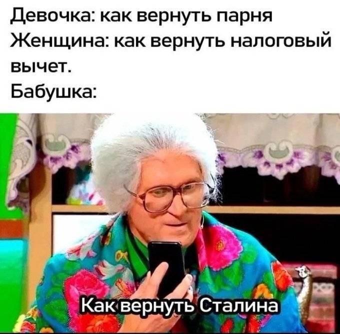 Девочка: Как вернуть парня?
Женщина: Как вернуть налоговый вычет?
Бабушка: Как вернуть Сталина?