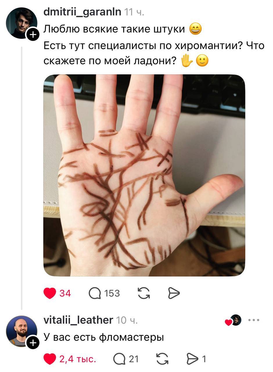 – Люблю всякие такие штуки. Есть тут специалисты по хиромантии? Что скажете по моей ладони?
– У вас есть фломастеры.