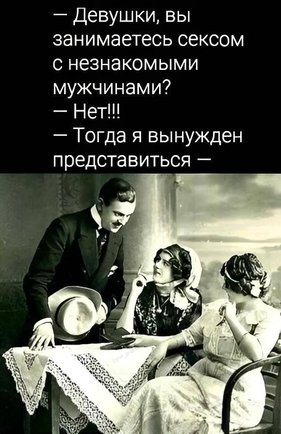 — Девушки, вы занимаетесь сексом с незнакомыми мужчинами?
— НЕТ!!!
— Тогда я вынужден представиться
