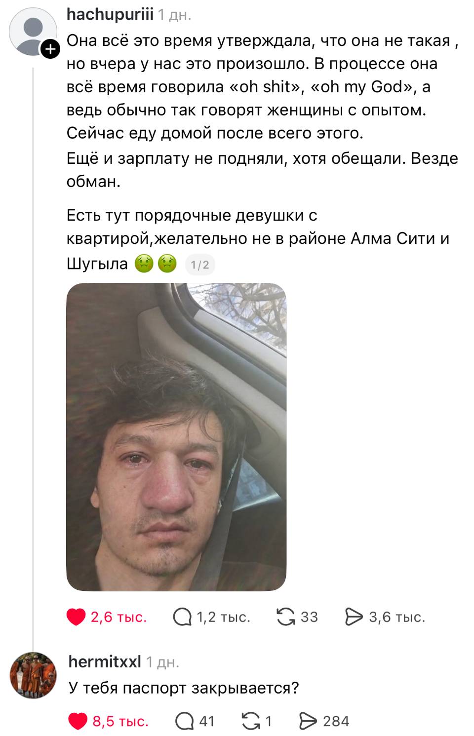 – Она всё это время утверждала, что она не такая , но вчера у нас это произошло. В процессе она BCE BpeMs roeopuna «oh shit», «oh my God», а ведь обычно так говорят женщины с опытом. Сейчас еду домой после всего этого. Ещё и зарплату не подняли, хотя обещали. Везде обман. Есть тут порядочные девушки с квартирой, желательно не в районе Алма Сити и Шугыла.
– У тебя паспорт закрывается?