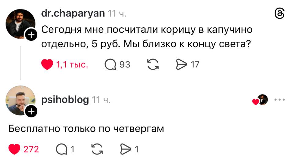 – Сегодня мне посчитали корицу в капучино отдельно, 5 руб. Мы близко к концу света? 
– Бесплатно только по четвергам.