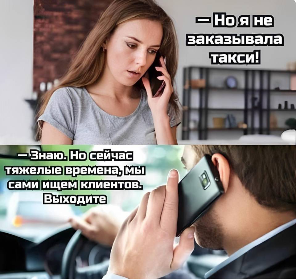 – Но я не заказывал такси!
– Знаем. Но сейчас времена тяжёлые, мы сами ищем клиентов. Выходите.