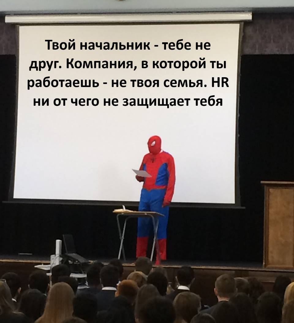 Твой начальник — тебе не друг.
Компания, в которой ты работаешь — не твоя семья.
HR ни от чего не защищает тебя.