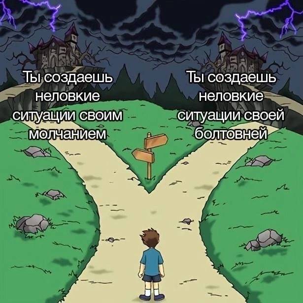 *Ты создаёшь неловкие ситуации своим молчанием*
*Ты создаёшь неловкие ситуации своей болтовнёй*