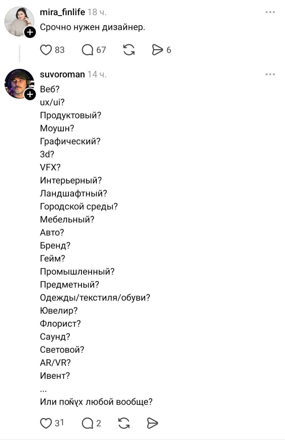 – Срочно нужен дизайнер.
– Веб? ux/ui? Продуктовый? Моушн? Графический? зd? VFX? Интерьерный? Ландшафтный? Городской среды? Мебельный? Авто? Бренд? Гейм? Промышленный? Предметный? Одежды/текстиля/обуви? Ювелир? Флорист? Саунд? Световой? AR/VR? Ивент? Или пойух любой вообще? | Профессиональный юмор