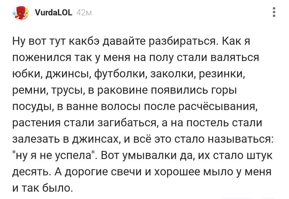 Ну вот тут какбэ давайте разбираться. Как я поженился так у меня на полу стали валяться юбки, джинсы, футболки, заколки, резинки, ремни, трусы, в раковине появились горы посуды, в ванне волосы после расчёсывания, растения стали загибаться, а на постель стали залезать в джинсах, и всё это стало называться: ну я не успела. Вот умывалки да, их стало штук десять. А дорогие свечи и хорошее мыло у меня и так было.
