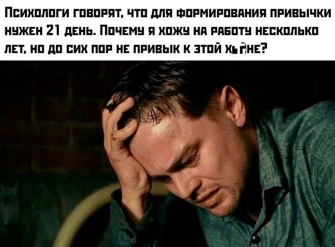 Психологи говорят, что для формирования привычки нужен 21 день. Почему я хожу на работу несколько лет, но до сих пор не привык к *уйне?