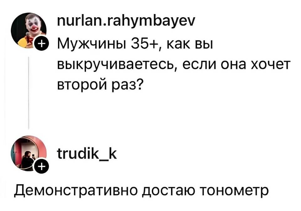 – Мужчины 35+, как вы выкручиваетесь, если она хочет второй раз?
– Демонстративно достаю тонометр.