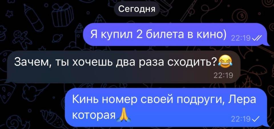 – Я купил 2 билета в кино)
– Зачем, ты хочешь два раза?
– Кинь номер своей подруги, Лера которая. | Знакомства | Пикап