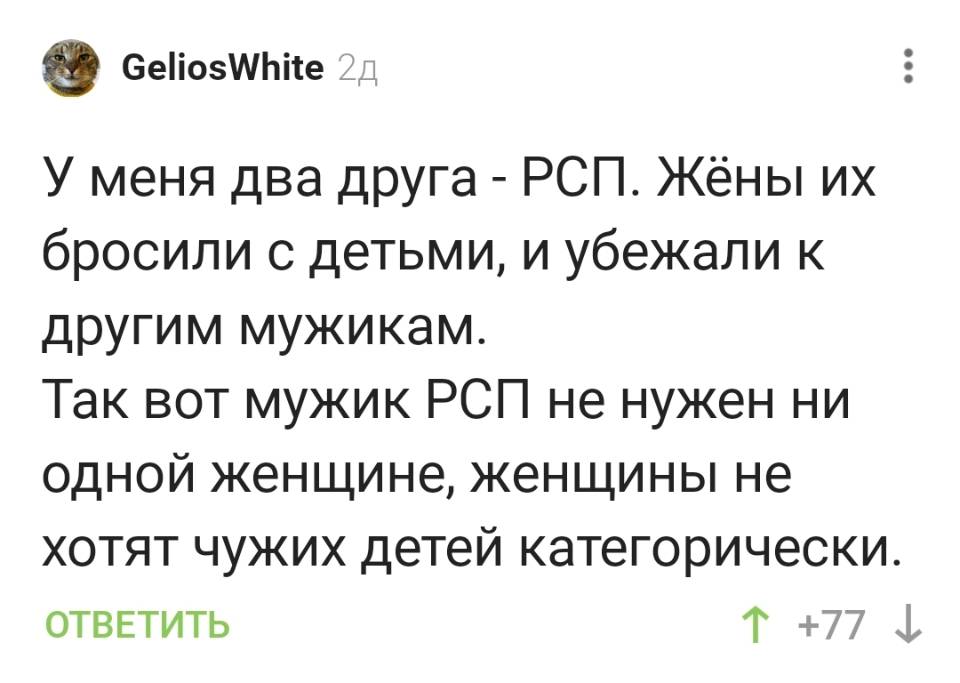 У меня два друга – РСП. Жёны их бросили с детьми, и убежали к другим мужикам. Так вот мужик РСП не нужен ни одной женщине, женщины не хотят чужих детей категорически.