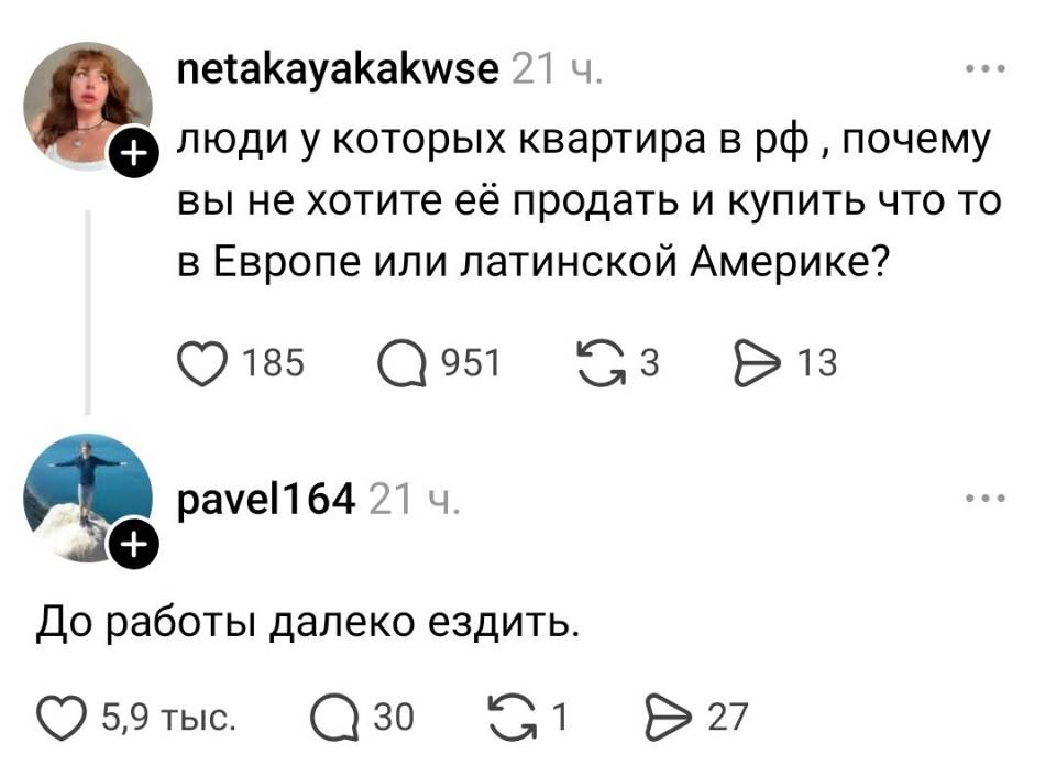 – Люди у которых квартира в РФ почему вы не хотите её продать и купить что то в Европе или латинской Америке?
– До работы далеко ездить.