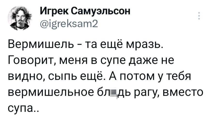 Вермишель — та ещё мразь. Говорит, меня в супе даже не видно, сыпь ещё. А потом у тебя вермишельное бл*дь рагу, вместо супа..
