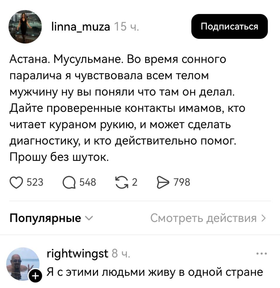 – Астана. Мусульмане. Во время сонного паралича я чувствовала всем телом мужчину ну вы поняли что там он делал. Дайте проверенные контакты имамов, кто читает кураном рукию, и может сделать диагностику, и кто действительно помог. Прошу без шуток.
– Я с этими людьми живу в одной стране.