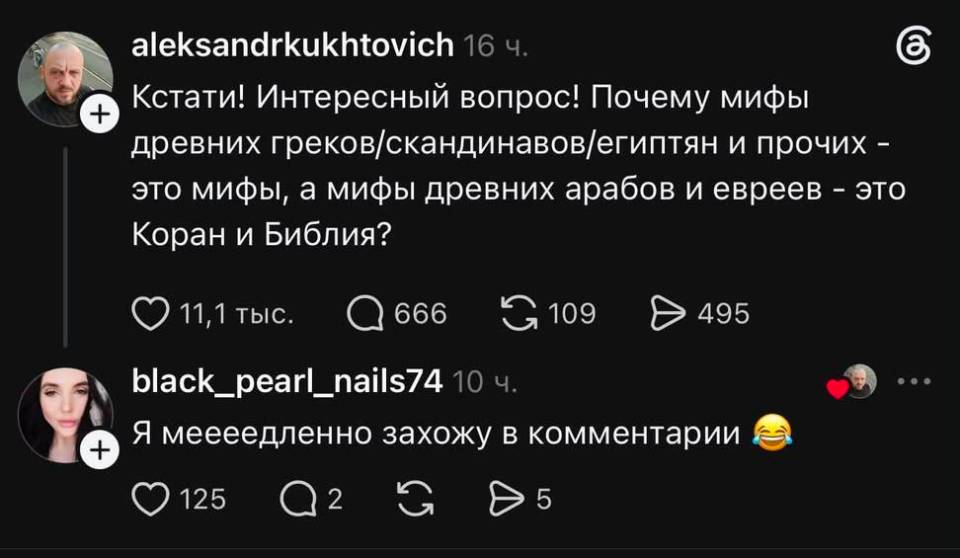– Кстати! Интересный вопрос! Почему мифы древних греков/скандинавов/египтян и прочих – это мифы, а мифы древних арабов и евреев – это Коран и Библия?
– Я меееедленно захожу в комментарии...