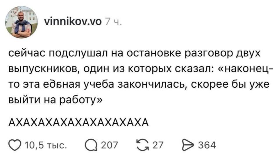 Сейчас подслушал на остановке разговор двух выпускников, один из которых сказал: «наконец-то эта е***ная учеба закончилась, скорее бы уже выйти на работу» АХАХАХАХАХАХАХАХАХА.