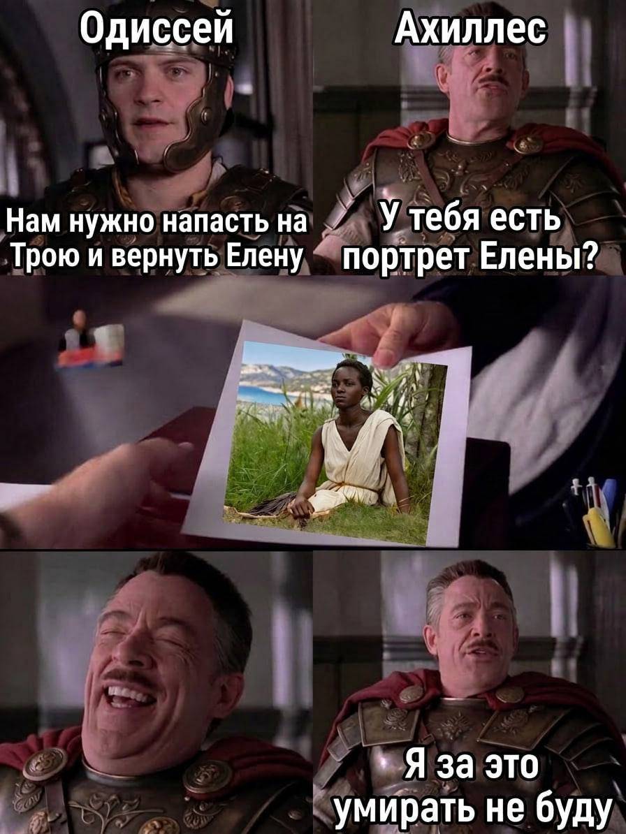 Одиссей:
– Нам нужно напасть на Трою и вернуть Елену!
Ахиллес:
– У тебя есть портрет Елены?
*Показывает фото Елены Троянской*
– Я за это умирать не буду!
