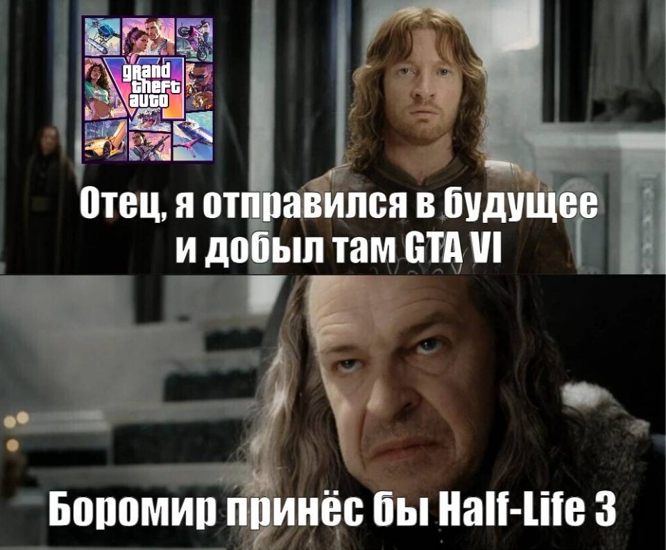 – Отец, я отправился в будущее и добыл там ГТА 6!
– Боромир принёс бы Half-Life 3!