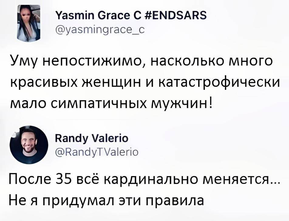 – Уму непостижимо, насколько много красивых женщин и катастрофически мало симпатичных мужчин!
– После 35 всё кардинально меняется... Не я придумал эти правила.