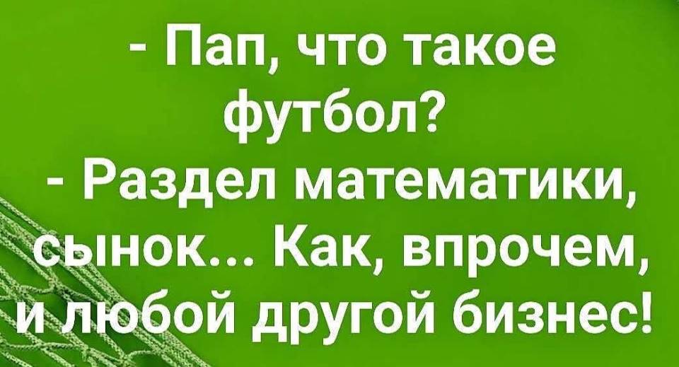 – Пап, что такое футбол?
– Раздел математики, как, впрочем, и любой другой бизнес!