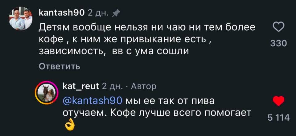 – Детям вообще нельзя ни чаю ни тем более 2 кофе к ним же привыкание есть, зависимость, вы с ума сошли.
– Мы ее так от пива отучаем. Кофе лучше всего помогает.
