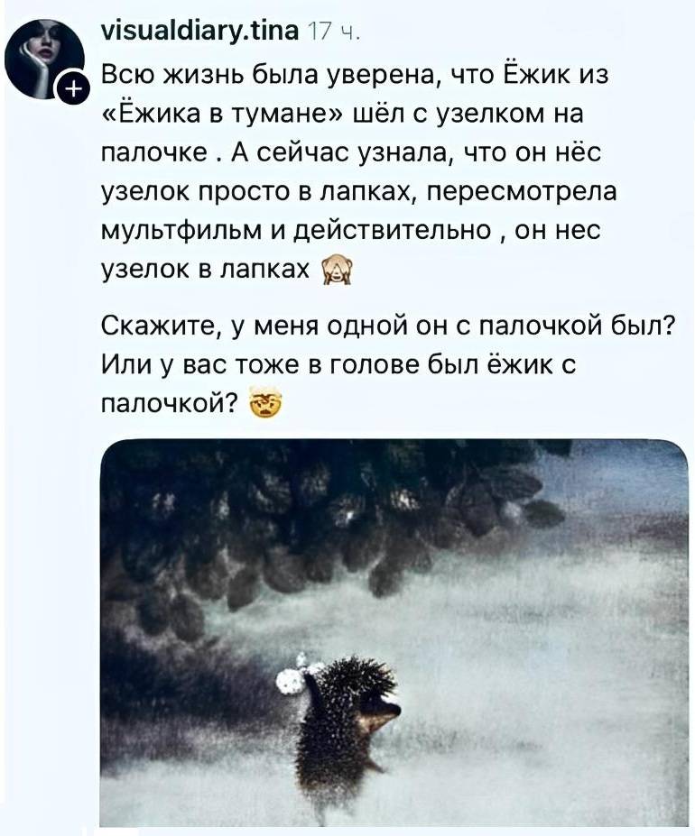 Всю жизнь была уверена, что Ёжик из «Ёжика в тумане» шёл с узелком на палочке. А сейчас узнала, что он нёс узелок просто в лапках, пересмотрела мультфильм и действительно он нес узелок в лапках. Скажите, у меня одной он с палочкой был? Или у вас тоже в голове был ёжик с палочкой?