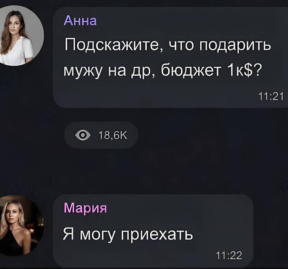 – Подскажите, что подарить мужу на ДР, бюджет 1к$?
– Я могу приехать.