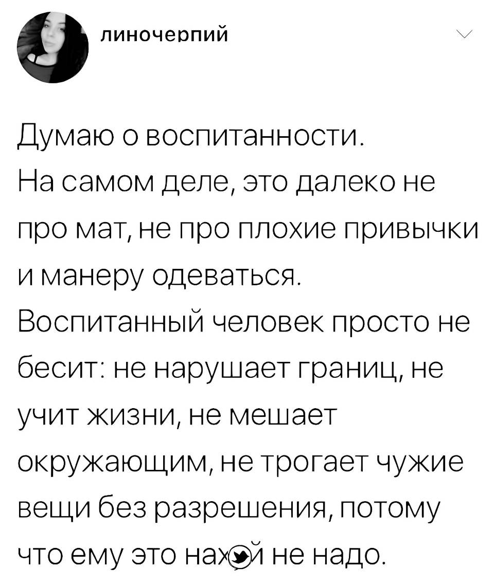 Думаю о воспитанности. На самом деле, это далеко не про мат, не про плохие привычки и манеру одеваться. Воспитанный человек просто не бесит: не нарушает границ, не учит жизни, не мешает окружающим, не трогает чужие вещи без разрешения, потому что ему это найух не надо.