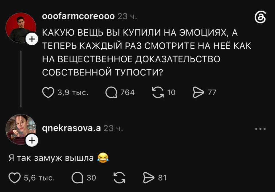 – КАКУЮ ВЕЩЬ ВЫ КУПИЛИ НА ЭМОЦИЯХ, АТЕПЕРЬ КАЖДЫЙ РАЗ СМОТРИТЕ НА НЕЁ КАК НА ВЕЩЕСТВЕННОЕ ДОКАЗАТЕЛЬСТВО СОБСТВЕННОЙ ТУПОСТИ?
– Я так замуж вышла.