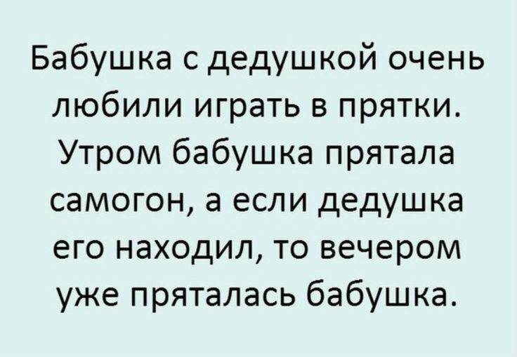 Мои бабушка и дедушка очень любили играть в прятки. С утра бабушка прятала от дедушки самогон, а если дедушка его находил, то вечером уже пряталась бабушка.
