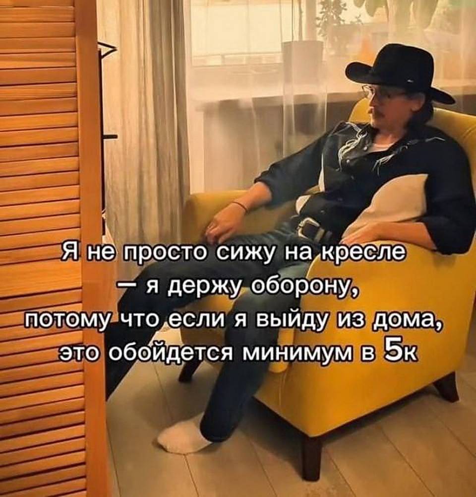 Я не просто сижу на кресле — я держу оборону, потому что если я выйду из дома, это обойдётся минимум в 5к.